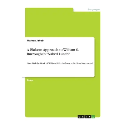 "A Blakean Approach to William S. Burroughs's Naked Lunch: How Did the Work of William Blake Inf