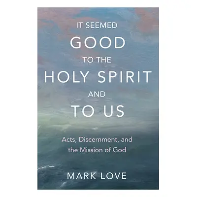 "It Seemed Good to the Holy Spirit and to Us: Acts, Discernment, and the Mission of God" - "" ("