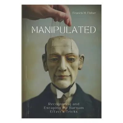 "Manipulated: Recognizing and Escaping the Barnum Effect's Tricks" - "" ("Fisher Francis M.")