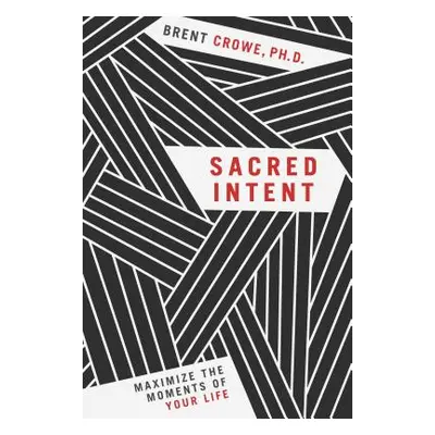 "Sacred Intent: Maximize the Moments of Your Life" - "" ("Crowe Brent")