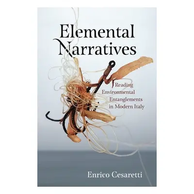 "Elemental Narratives: Reading Environmental Entanglements in Modern Italy" - "" ("Cesaretti Enr