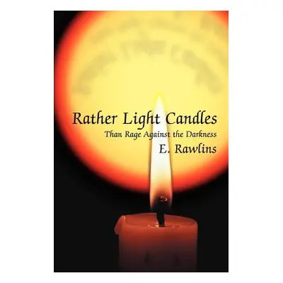 "Rather Light Candles: Than Rage Against the Darkness" - "" ("Rawlins E.")