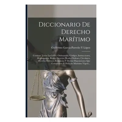 "Diccionario De Derecho Martimo: Contiene Todas Las Leyes, Ordenanzas, Cdigos, Instrucciones, Re