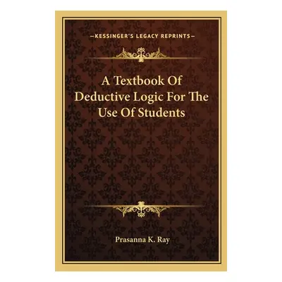 "A Textbook Of Deductive Logic For The Use Of Students" - "" ("Ray Prasanna K.")