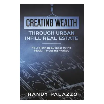 "Creating Wealth Through Urban Infill Real Estate: Your Path to Success in the Modern Market" - 