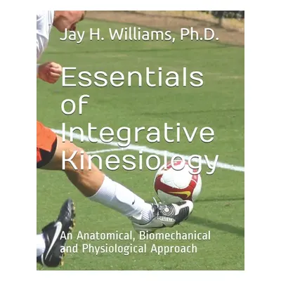 "Essentials of Integrative Kinesiology: An Anatomical, Biomechanical and Physiological Approach"