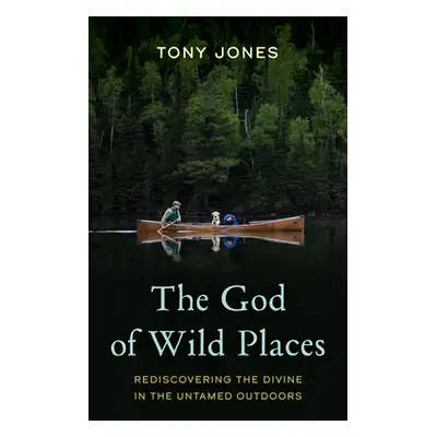 "The God of Wild Places: Rediscovering the Divine in the Untamed Outdoors" - "" ("Jones Tony")