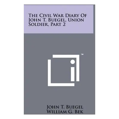 "The Civil War Diary of John T. Buegel, Union Soldier, Part 2" - "" ("Buegel John T.")