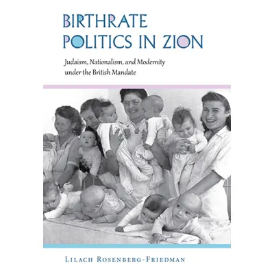 "Birthrate Politics in Zion: Judaism, Nationalism, and Modernity Under the British Mandate" - ""