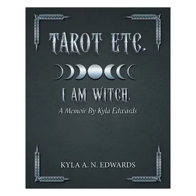 "Tarot Etc. I Am Witch.: A Memoir By Kyla Edwards" - "" ("Edwards Kyla A. N.")