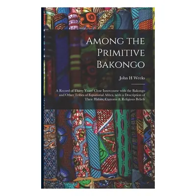 "Among the Primitive Bakongo: a Record of Thirty Years' Close Intercourse With the Bakongo and O