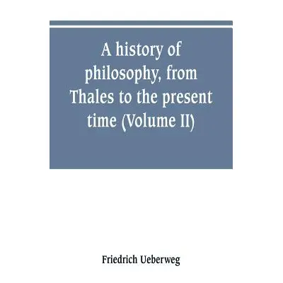 "A history of philosophy, from Thales to the present time (Volume II) History of the Modern phil