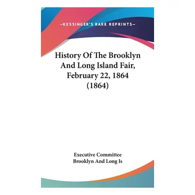 "History Of The Brooklyn And Long Island Fair, February 22, 1864 (1864)" - "" ("Executive Commit