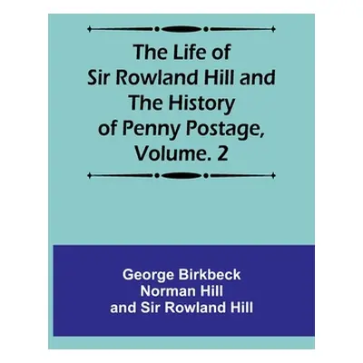 "The Life of Sir Rowland Hill and the History of Penny Postage, Volume. 2" - "" ("Hill George Bi