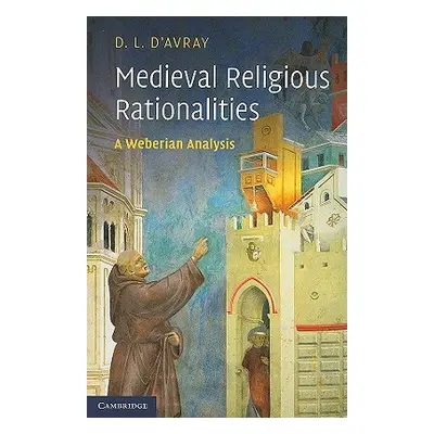 "Medieval Religious Rationalities: A Weberian Analysis" - "" ("D'Avray D. L.")