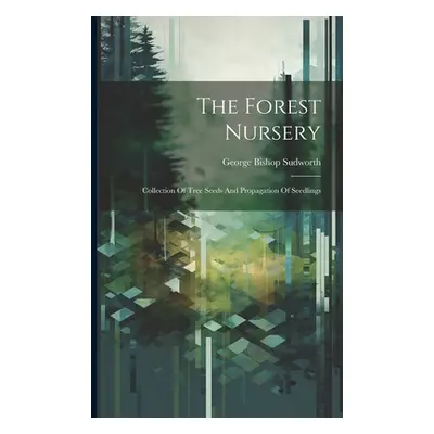 "The Forest Nursery: Collection Of Tree Seeds And Propagation Of Seedlings" - "" ("Sudworth Geor