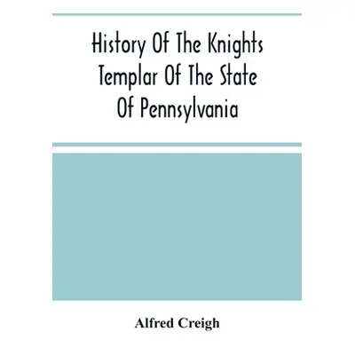 "History Of The Knights Templar Of The State Of Pennsylvania From February 14Th, A.D. 1794 To No