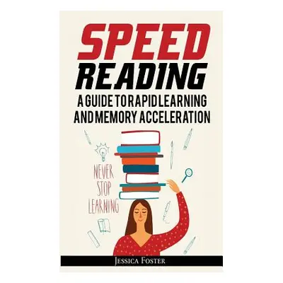 "Speed Reading: A Guide To Rapid Learning And Memory Acceleration; How To Read Triple Faster And