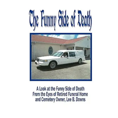 "The Funny Side of Death: A Look at the Funny Side of Death from the Eyes of Retired Funeral Hom