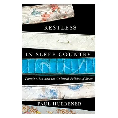 "Restless in Sleep Country: Imagination and the Cultural Politics of Sleep" - "" ("Huebener Paul