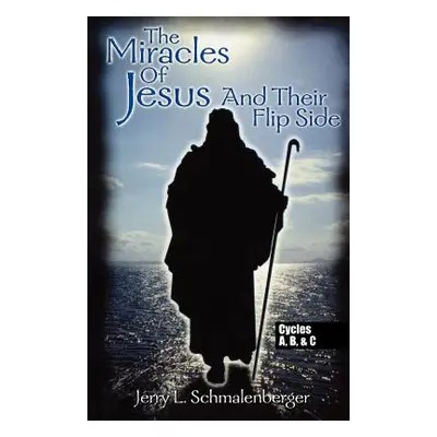 "The Miracles of Jesus & Their Flip Side: Cycles A, B & C" - "" ("Schmalenberger Jerry L.")