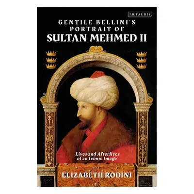 "Gentile Bellini's Portrait of Sultan Mehmed II: Lives and Afterlives of an Iconic Image" - "" (