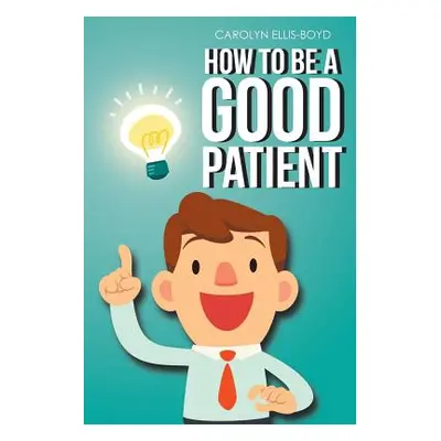 "How To Be A Good Patient" - "" ("Ellis-Boyd Carolyn")