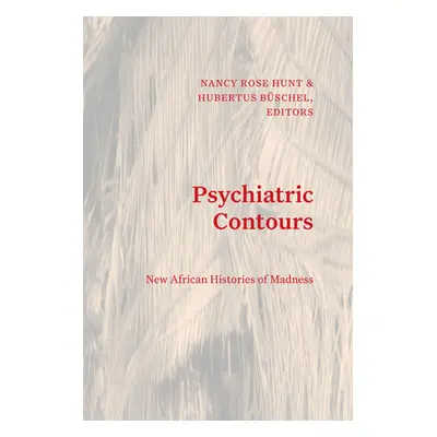 "Psychiatric Contours: New African Histories of Madness" - "" ("Hunt Nancy Rose")