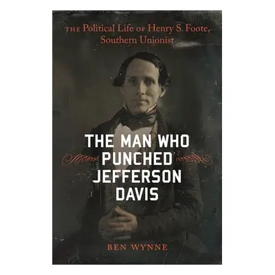 "The Man Who Punched Jefferson Davis: The Political Life of Henry S. Foote, Southern Unionist" -