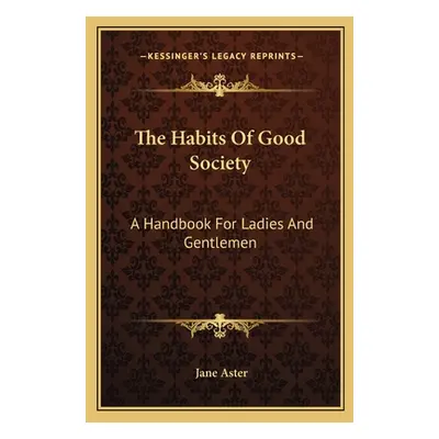 "The Habits Of Good Society: A Handbook For Ladies And Gentlemen" - "" ("Aster Jane")