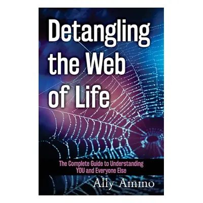 "Detangling the Web of Life: The Complete Guide to Understanding YOU and Everyone Else" - "" ("A