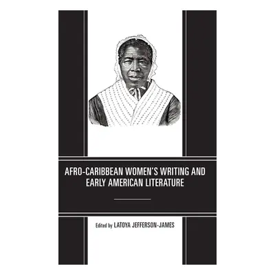 "Afro-Caribbean Women's Writing and Early American Literature" - "" ("Jefferson-James Latoya")