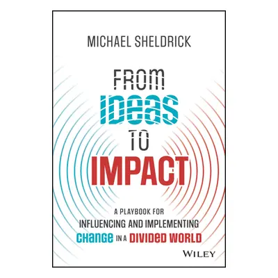 "From Ideas to Impact: A Playbook for Influencing and Implementing Change in a Divided World" - 