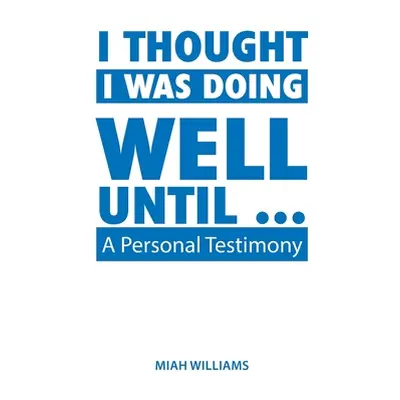 "I Thought I Was Doing Well Until ...: A Personal Testimony" - "" ("Williams Miah")