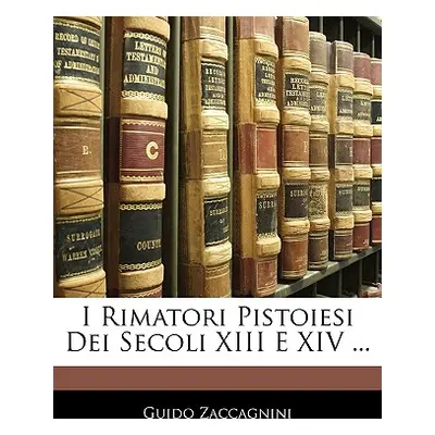 "I Rimatori Pistoiesi Dei Secoli XIII E XIV ..." - "" ("Zaccagnini Guido")