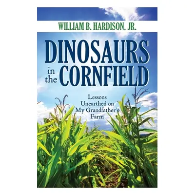 "Dinosaurs in the Cornfield: Lessons Unearthed on My Grandfather's Farm" - "" ("Hardison William