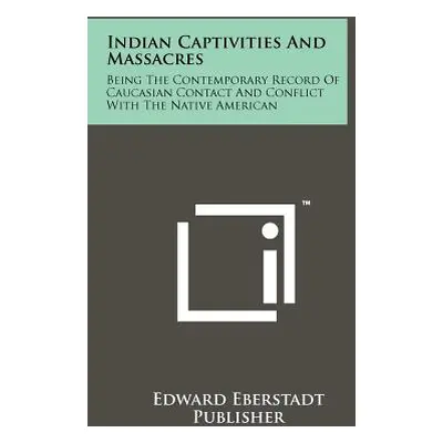 "Indian Captivities and Massacres: Being the Contemporary Record of Caucasian Contact and Confli