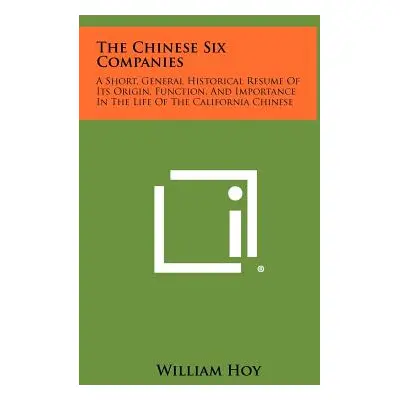 "The Chinese Six Companies: A Short, General Historical Resume of Its Origin, Function, and Impo