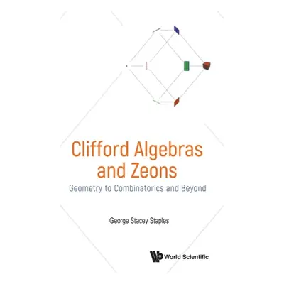 "Clifford Algebras and Zeons: Geometry to Combinatorics and Beyond" - "" ("Staples George Stacey