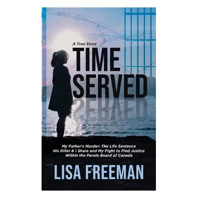 "Time Served: My Father's Murder: The Life Sentence His Killer & I Share and My Fight to Find Ju