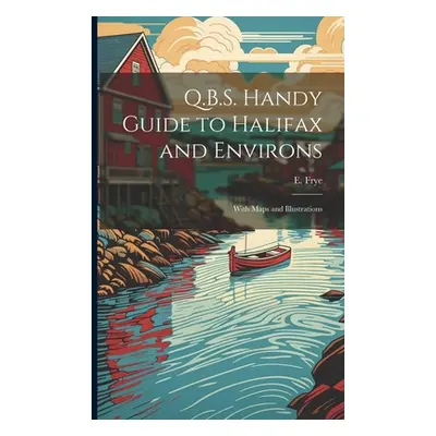 "Q.B.S. Handy Guide to Halifax and Environs: With Maps and Illustrations" - "" ("Frye E.")