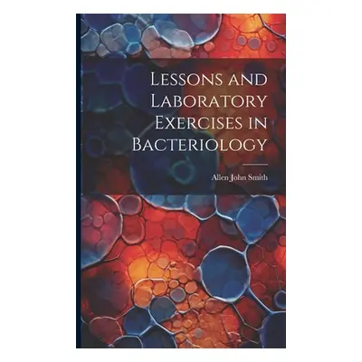 "Lessons and Laboratory Exercises in Bacteriology" - "" ("Smith Allen John")