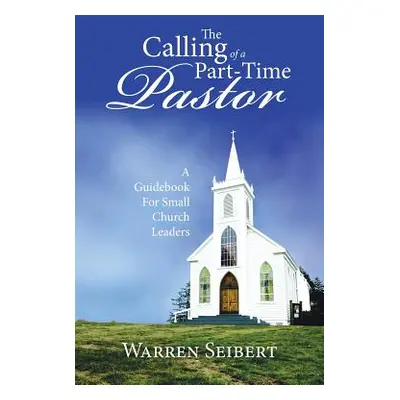 "The Calling of a Part-Time Pastor: A Guidebook For Small Church Leaders" - "" ("Seibert Warren"