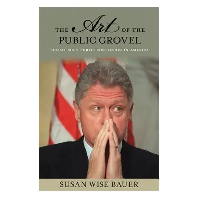 "The Art of the Public Grovel: Sexual Sin and Public Confession in America" - "" ("Bauer Susan W