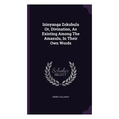 "Izinyanga Zokubula Or, Divination, As Existing Among The Amazulu, In Their Own Words" - "" ("Ca