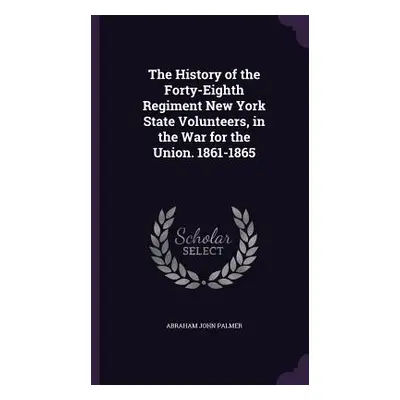 "The History of the Forty-Eighth Regiment New York State Volunteers, in the War for the Union. 1