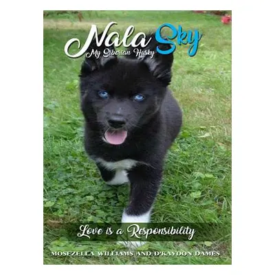 "Nala Sky: My Siberian Husky: Love is a Responsibility" - "" ("Williams Mosezella")