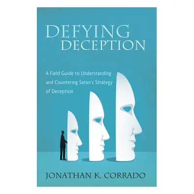 "Defying Deception: A Field Guide to Understanding and Countering Satan's Strategy of Deception"