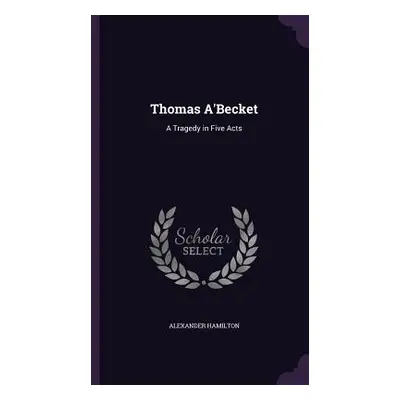 "Thomas A'Becket: A Tragedy in Five Acts" - "" ("Hamilton Alexander")