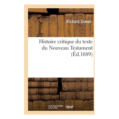 "Histoire Critique Du Texte Du Nouveau Testament: O l'On tablit La Vrit Des Actes Sur Lesquels L